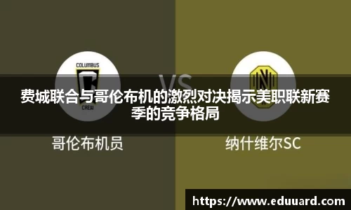 费城联合与哥伦布机的激烈对决揭示美职联新赛季的竞争格局