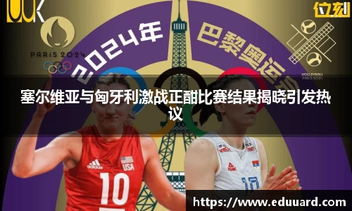 塞尔维亚与匈牙利激战正酣比赛结果揭晓引发热议