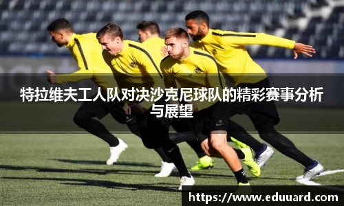特拉维夫工人队对决沙克尼球队的精彩赛事分析与展望
