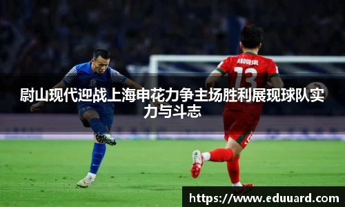 尉山现代迎战上海申花力争主场胜利展现球队实力与斗志